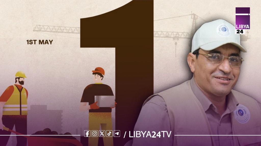 وزير العمل بالحكومة الليبية يُهنئ العمال بعيدهم ويشيد بدورهم المحوري في مسيرة البناء والإعمار